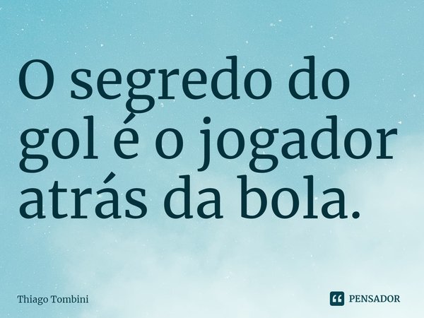 ⁠O segredo do gol é o jogador atrás da bola.... Frase de Thiago Tombini.