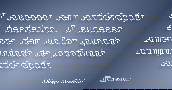 O sucesso sem satisfação é besteira. O sucesso somente tem valor quando acompanhado de profunda satisfação.... Frase de Thiago Tombini.