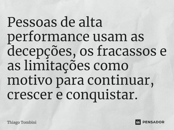 ⁠Pessoas de alta performance usam as decepções, os fracassos e as limitações como motivo para continuar, crescer e conquistar.... Frase de Thiago Tombini.