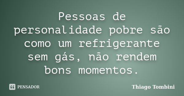 Pessoas de personalidade pobre são como um refrigerante sem gás, não rendem bons momentos.... Frase de Thiago Tombini.