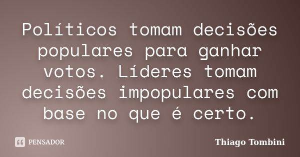 Políticos tomam decisões populares para ganhar votos. Líderes tomam decisões impopulares com base no que é certo.... Frase de Thiago Tombini.