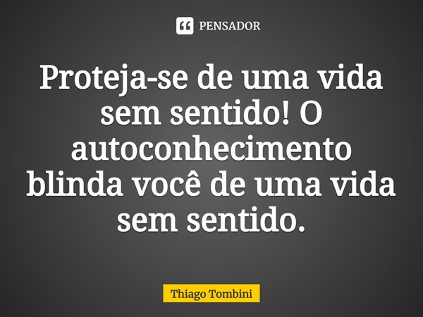 ⁠Proteja-se de uma vida sem sentido! O autoconhecimento blinda você de uma vida sem sentido.... Frase de Thiago Tombini.