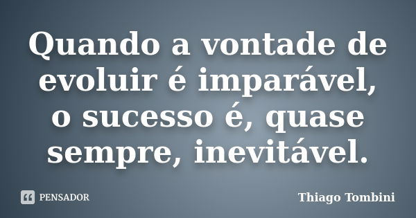 Quando a vontade de evoluir é imparável, o sucesso é, quase sempre, inevitável.... Frase de Thiago Tombini.