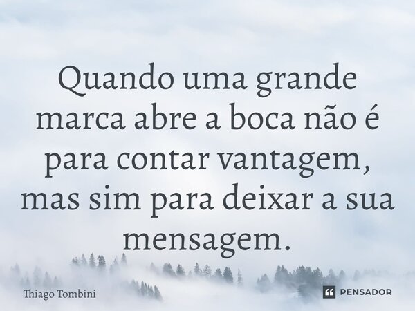 ⁠Quando uma grande marca abre a boca não é para contar vantagem, mas sim para deixar a sua mensagem.... Frase de Thiago Tombini.