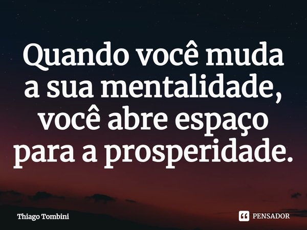 ⁠Quando você muda a sua mentalidade, você abre espaço para a prosperidade.... Frase de Thiago Tombini.