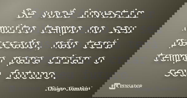 Se você investir muito tempo no seu passado, não terá tempo para criar o seu futuro.... Frase de Thiago Tombini.