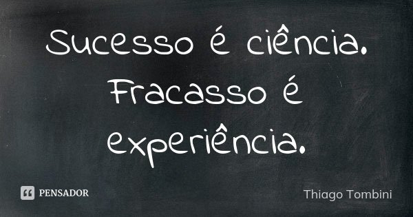 Sucesso é ciência. Fracasso é experiência.... Frase de Thiago Tombini.