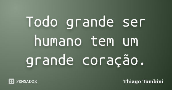 Todo grande ser humano tem um grande coração.... Frase de Thiago Tombini.