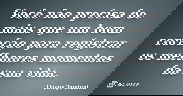 Você não precisa de mais que um bom coração para registrar os melhores momentos da sua vida.... Frase de Thiago Tombini.