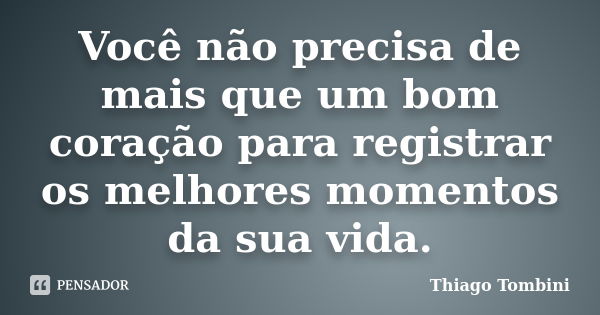 Você não precisa de mais que um bom coração para registrar os melhores momentos da sua vida.... Frase de Thiago Tombini.