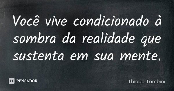 Você vive condicionado à sombra da realidade que sustenta em sua mente.... Frase de Thiago Tombini.