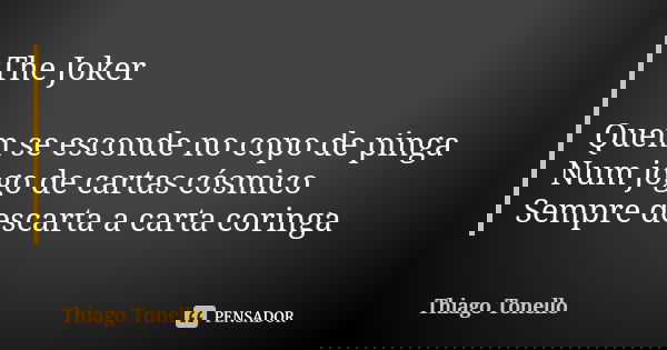 The Joker Quem se esconde no copo de pinga Num jogo de cartas cósmico Sempre descarta a carta coringa... Frase de Thiago Tonello.