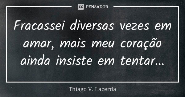 Fracassei diversas vezes em amar, mais meu coração ainda insiste em tentar...... Frase de Thiago V. Lacerda.