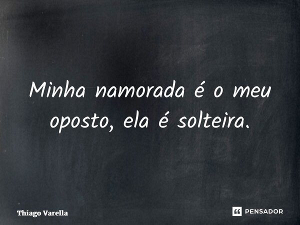 ⁠Minha namorada é o meu oposto, ela é solteira.... Frase de Thiago Varella.