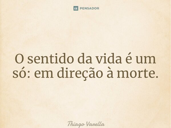⁠O sentido da vida é um só: em direção à morte.... Frase de Thiago Varella.