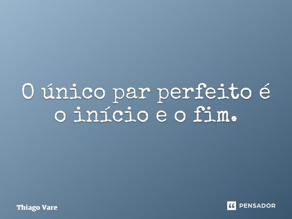 ⁠O único par perfeito é o início e o fim.... Frase de Thiago Varella.