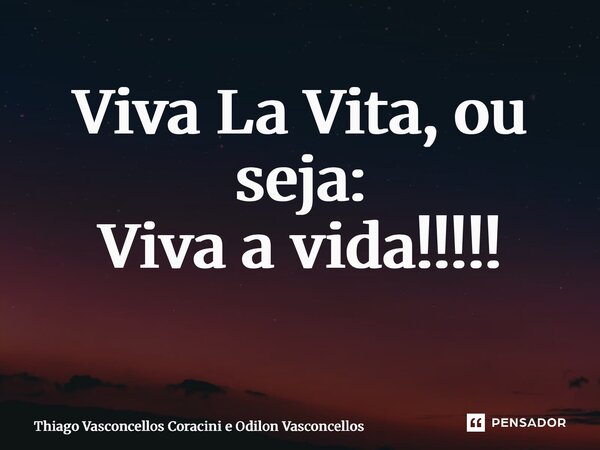 Viva La Vita, ou seja: Viva a vida!!!!! ⁠... Frase de Thiago Vasconcellos Coracini e Odilon Vasconcellos.