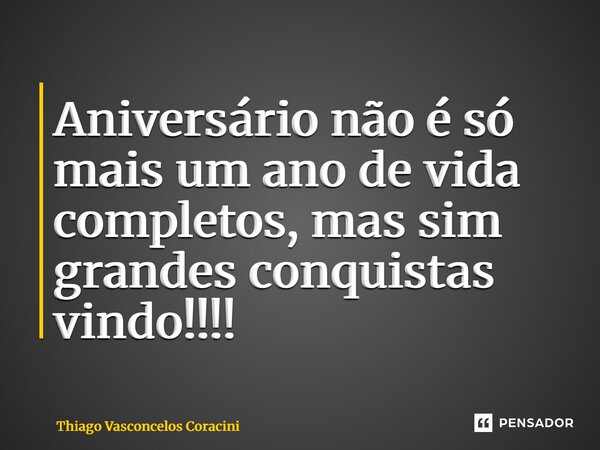 ⁠Aniversário não é só mais um ano de vida completos, mas sim grandes conquistas vindo!!!!... Frase de Thiago Vasconcelos Coracini.