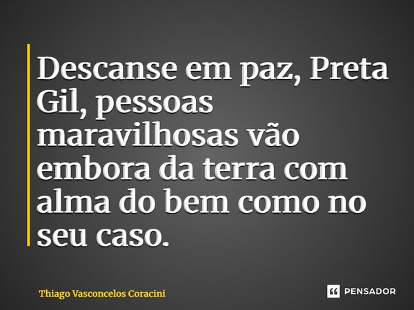 ⁠Descanse em paz, Preta Gil, pessoas maravilhosas vão embora da terra com alma do bem como no seu caso.... Frase de Thiago Vasconcelos Coracini.
