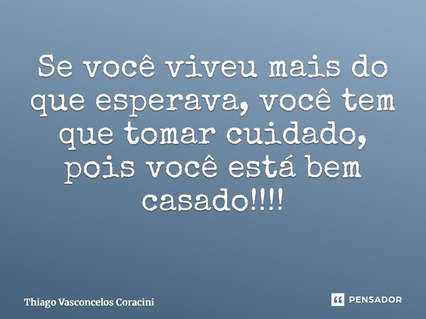 Se você viveu mais do que esperava, você tem que tomar cuidado, pois você está bem casado!!!! ⁠... Frase de Thiago Vasconcelos Coracini.