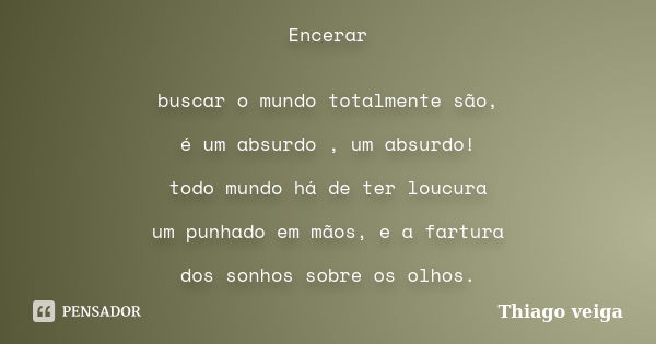 Encerar buscar o mundo totalmente são, é um absurdo , um absurdo! todo mundo há de ter loucura um punhado em mãos, e a fartura dos sonhos sobre os olhos.... Frase de Thiago veiga.