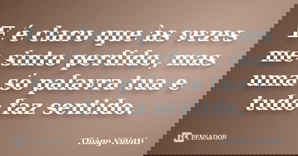 E é claro que às vezes me sinto perdido, mas uma só palavra tua e tudo faz sentido.... Frase de Thiago Vidotti.