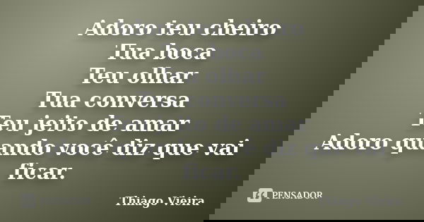 Adoro teu cheiro Tua boca Teu olhar Tua conversa Teu jeito de amar Adoro quando você diz que vai ficar.... Frase de Thiago Vieira.