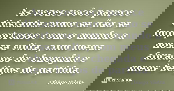 As vezes você parece distante como se não se importasse com o mundo a nossa volta, com meus abraços de chegada e meus beijos de partida.... Frase de Thiago Vieira.