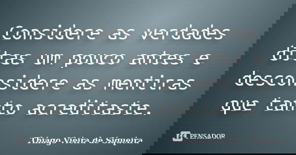 Considere as verdades ditas um pouco antes e desconsidere as mentiras que tanto acreditaste.... Frase de Thiago Vieira de Siqueira.