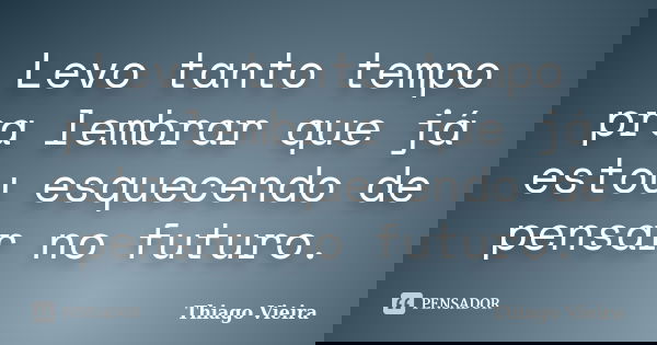 Levo tanto tempo pra lembrar que já estou esquecendo de pensar no futuro.... Frase de Thiago Vieira.