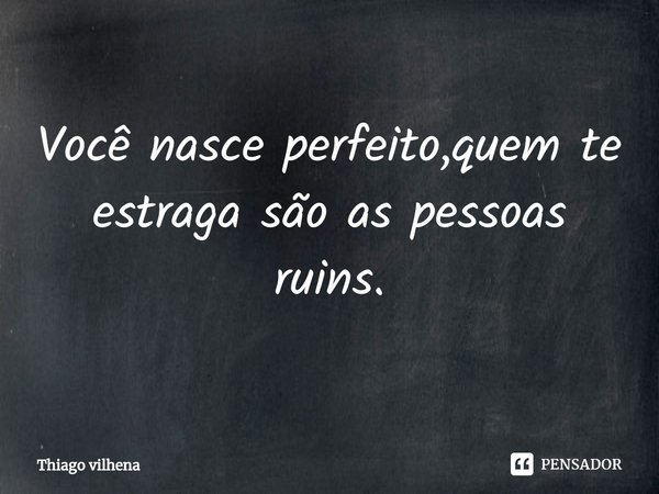 ⁠Você nasce perfeito,quem te estraga são as pessoas ruins.... Frase de Thiago vilhena.