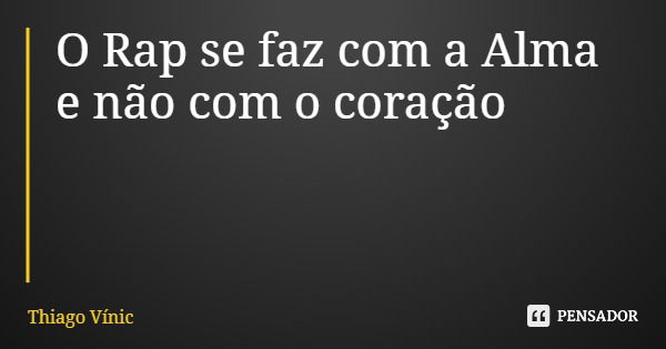 O Rap se faz com a Alma e não com o coração... Frase de Thiago Vínic.