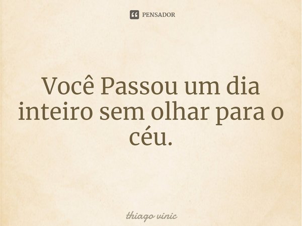 ⁠Você Passou um dia inteiro sem olhar para o céu.... Frase de thiago vinic.