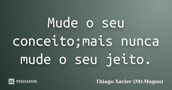 Mude o seu conceito;mais nunca mude o seu jeito.... Frase de Thiago Xavier (Mr.Magoo).