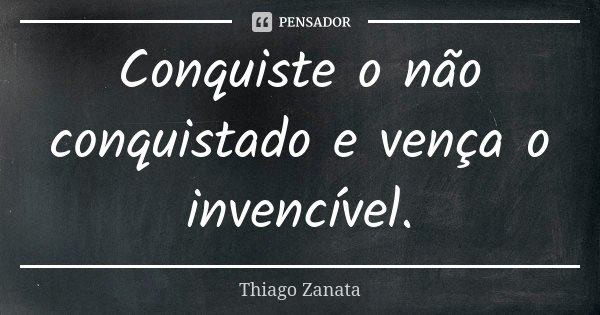 Conquiste o não conquistado e vença o invencível.... Frase de Thiago Zanata.