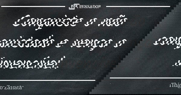 Conquiste o não conquistado e vença o invencível.... Frase de Thiago Zanata.
