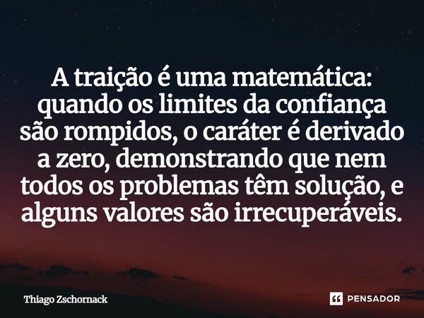 ⁠A traição é uma matemática: quando os limites da confiança são rompidos, o caráter é derivado a zero, demonstrando que nem todos os problemas têm solução, e al... Frase de Thiago Zschornack.
