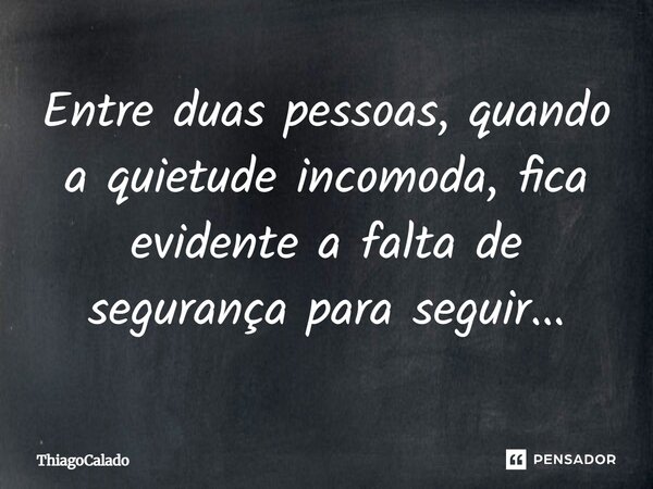 Entre duas pessoas, quando a quietude incomoda, fica evidente a falta de segurança para seguir...... Frase de ThiagoCalado.