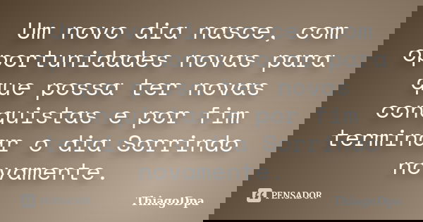 Um novo dia nasce, com oportunidades novas para que possa ter novas conquistas e por fim terminar o dia Sorrindo novamente.... Frase de ThiagoDpa.