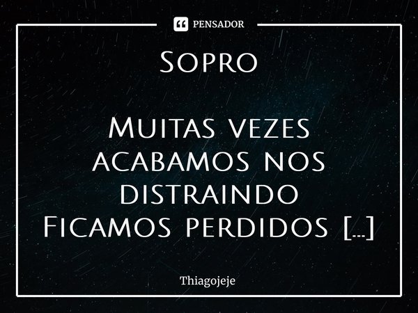 ⁠Sopro Muitas vezes acabamos nos distraindo Ficamos perdidos Perdemos o sentido Quando vemos estamos destruídos Com a perca dos sentidos Vem a tristeza e amargu... Frase de Thiagojeje.