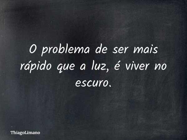 O problema de ser mais rápido que a luz, é viver no escuro.... Frase de ThiagoLimano.