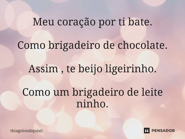 ⁠Meu coração por ti bate. Como brigadeiro de chocolate. Assim , te beijo ligeirinho. Como um brigadeiro de leite ninho.... Frase de Thiagolondiquisti.