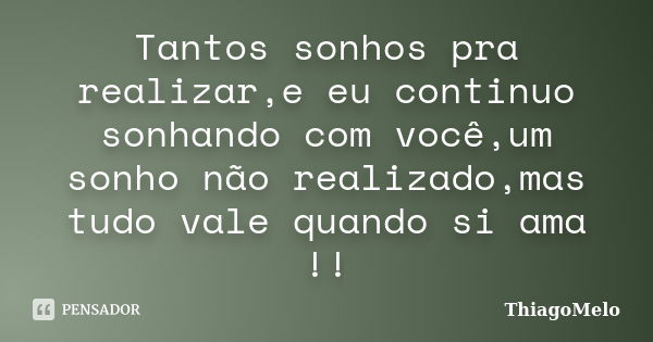 Tantos sonhos pra realizar,e eu continuo sonhando com você,um sonho não realizado,mas tudo vale quando si ama !!... Frase de ThiagoMelo.