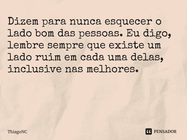 Dizem para nunca esquecer o lado bom das pessoas. Eu digo, lembre sempre que existe um lado ruim em cada uma delas, inclusive nas melhores. ⁠... Frase de ThiagoNC.