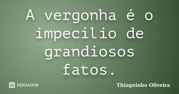 A vergonha é o impecílio de grandiosos fatos.... Frase de Thiaguinho Oliveira.