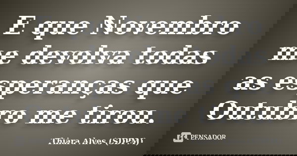 E que Novembro me devolva todas as esperanças que Outubro me tirou.... Frase de Thiara Alves (SDPM).