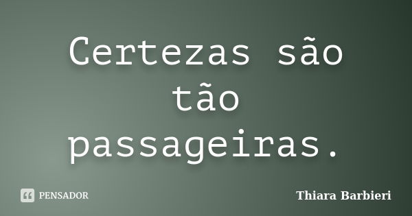 Certezas são tão passageiras.... Frase de Thiara Barbieri.