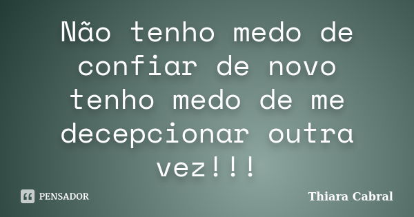 Não tenho medo de confiar de novo tenho medo de me decepcionar outra vez!!!... Frase de Thiara Cabral.