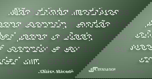 Não tinha motivos para sorrir, então olhei para o lado, você sorriu e eu criei um.... Frase de Thiara Macedo.