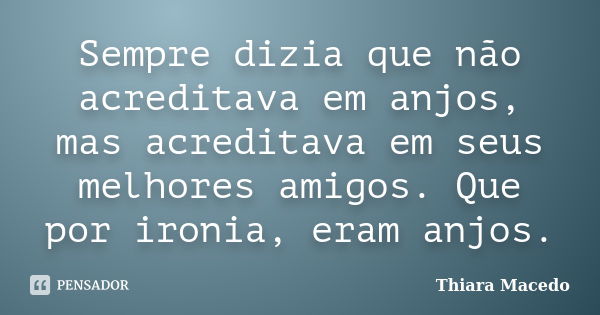 Sempre dizia que não acreditava em anjos, mas acreditava em seus melhores amigos. Que por ironia, eram anjos.... Frase de Thiara Macedo.